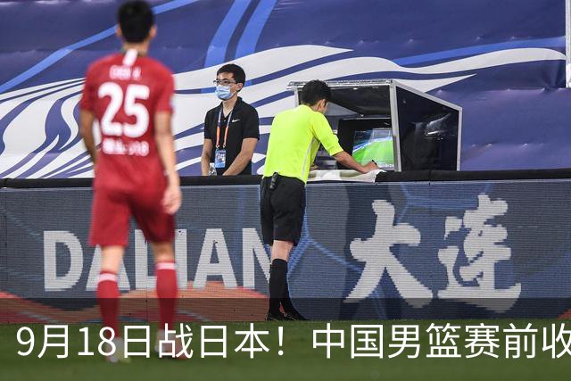9月18日战日本！中国男篮赛前收获3大喜讯，日媒：64年后重返决赛